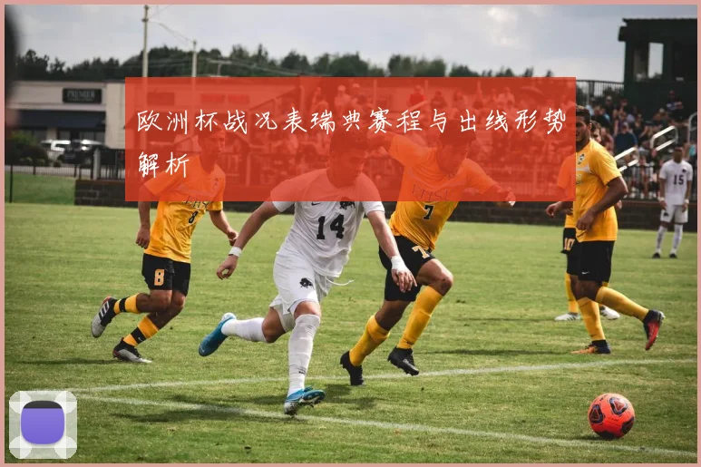 欧洲杯战况表瑞典赛程与出线形势解析