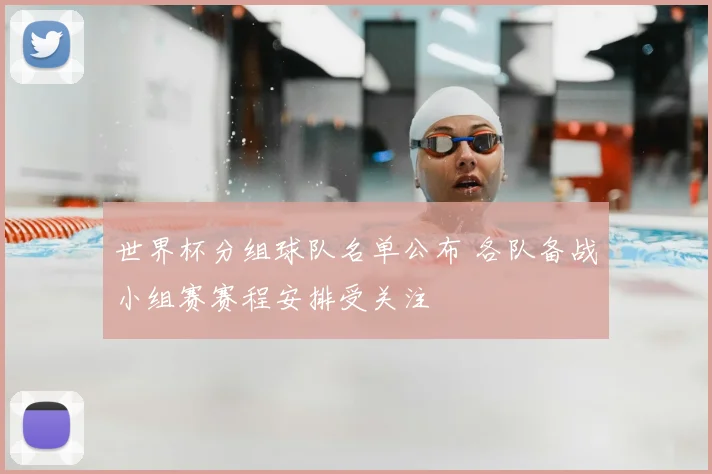 世界杯分组球队名单公布 各队备战小组赛赛程安排受关注
