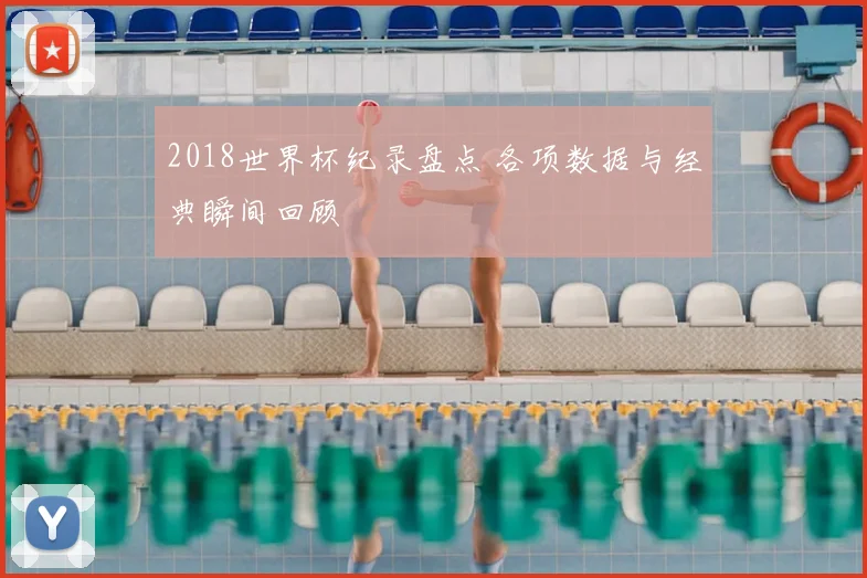 2018世界杯纪录盘点 各项数据与经典瞬间回顾