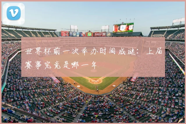世界杯前一次举办时间成谜：上届赛事究竟是哪一年