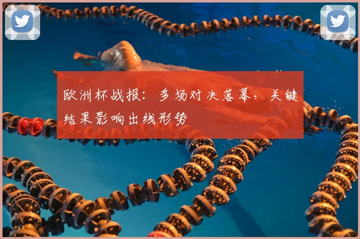 欧洲杯战报:多场对决落幕,关键结果影响出线形势