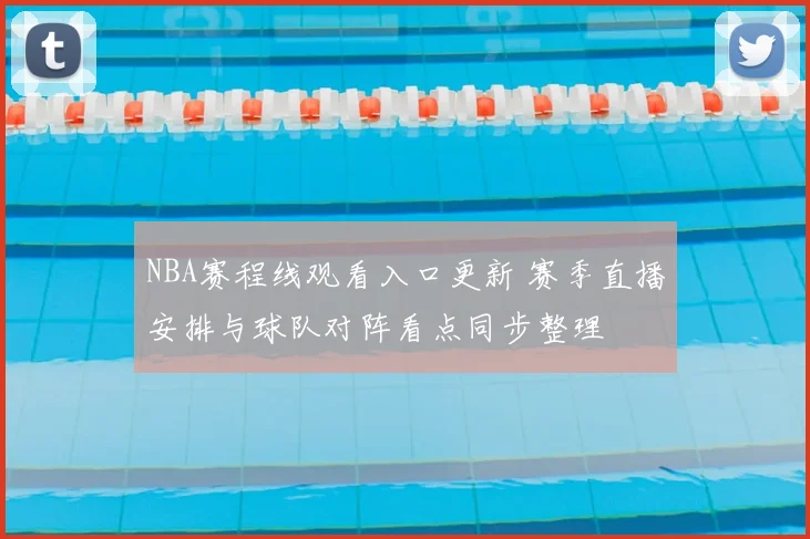 NBA赛程线观看入口更新 赛季直播安排与球队对阵看点同步整理