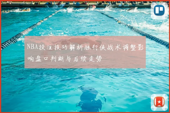 NBA投注技巧解析独行侠战术调整影响盘口判断与后续走势