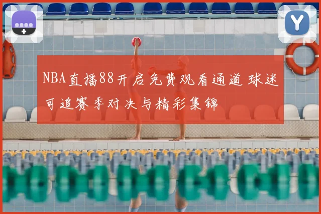 NBA直播88开启免费观看通道 球迷可追赛季对决与精彩集锦