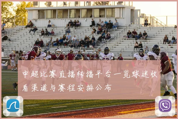 中超比赛直播转播平台一览球迷收看渠道与赛程安排公布