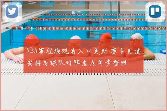 NBA赛程线观看入口更新 赛季直播安排与球队对阵看点同步整理