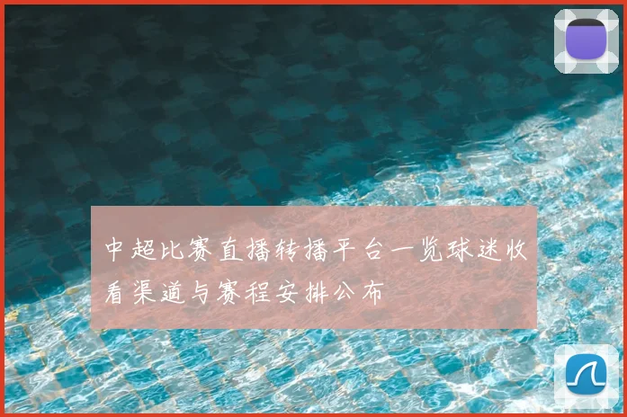 中超比赛直播转播平台一览球迷收看渠道与赛程安排公布