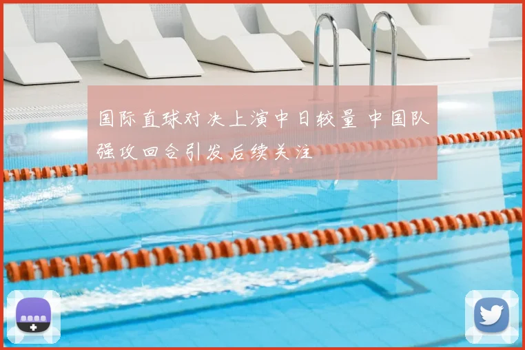 国际直球对决上演中日较量 中国队强攻回合引发后续关注