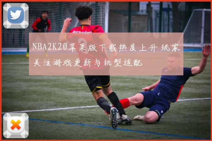 NBA2K20苹果版下载热度上升 玩家关注游戏更新与机型适配