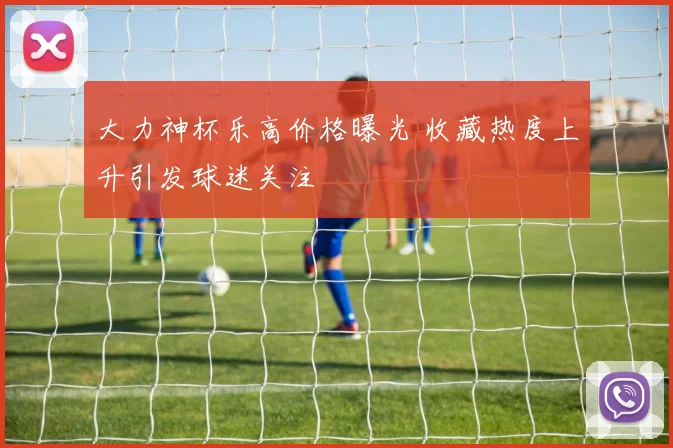 大力神杯乐高价格曝光 收藏热度上升引发球迷关注