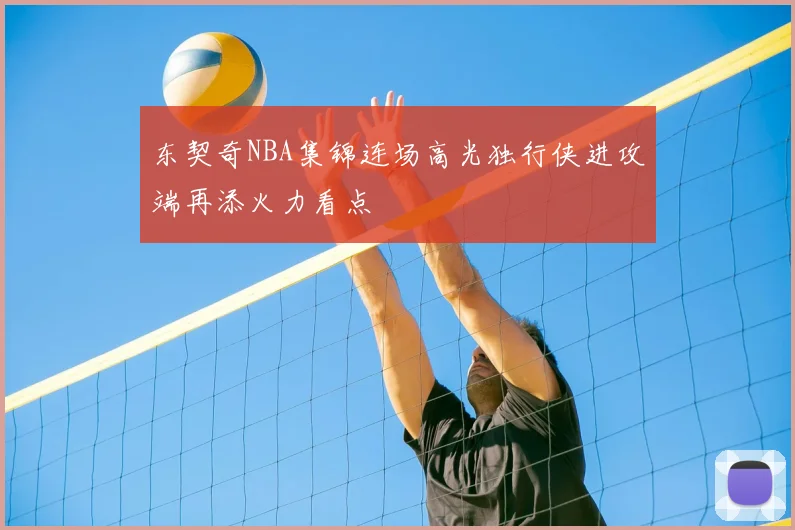 东契奇NBA集锦连场高光独行侠进攻端再添火力看点