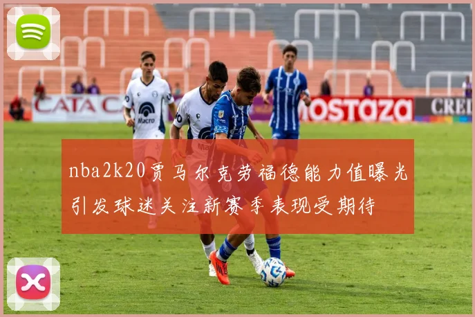 nba2k20贾马尔克劳福德能力值曝光引发球迷关注新赛季表现受期待