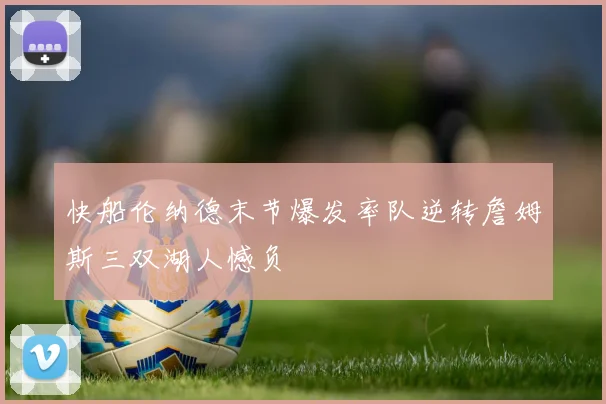 快船伦纳德末节爆发率队逆转詹姆斯三双湖人憾负