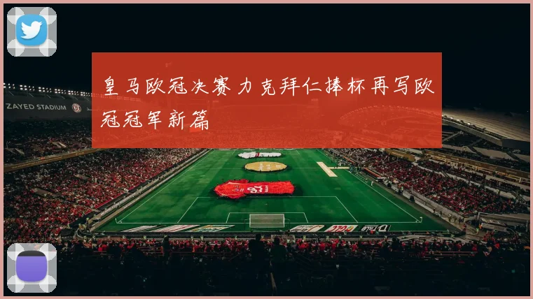 皇马欧冠决赛力克拜仁捧杯再写欧冠冠军新篇
