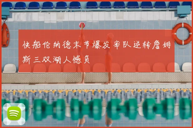 快船伦纳德末节爆发率队逆转詹姆斯三双湖人憾负