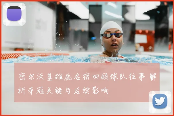 密尔沃基雄鹿名宿回顾球队往事 解析夺冠关键与后续影响